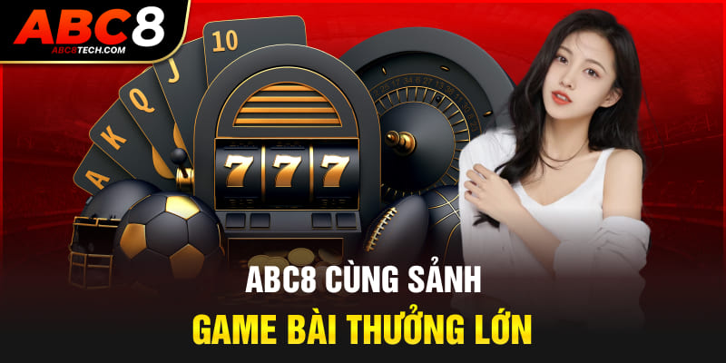 Abc8 cùng sảnh game bài thưởng lớn