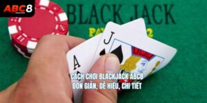 cach choi blackjack abc8 don gian de hieu chi tiet ABC8